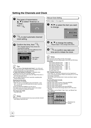 Page 5454
RQT8849
  The types of transmission: 
,  to select “Antenna” or 
“Cable”, 
then 
ENTER
Automatic Clock and Channel Settings
Please select the wire connected to RF IN.
Cable Antenna
ENTER
  Con rm the time, then 
ENTER
– DST (Daylight Saving Time) shows the 
summertime setting.
– Time Zone shows the time difference from 
Greenwich Mean Time (GMT).
See “Notes” 
( right)
Set Clock Automatically
Clock Setting completed successfully.
4/4/2007   11:15 AMDST-----------          OnTime Zone----       EST...