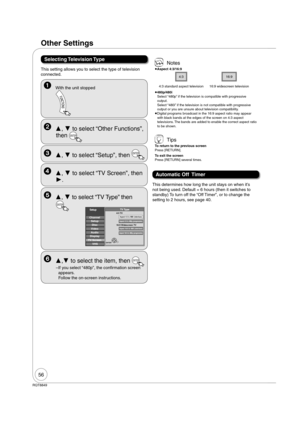 Page 5656
RQT8849
Selecting Television Type
This setting allows you to select the type of television 
connected.
 With the unit stopped
 Notes
 
Aspect 4:3/16:9
4:316:9
4:3 standard aspect television 16:9 widescreen television
 
480p/480i
Select “480p” if the television is compatible with progressive 
output.
Select “480i” if the television is not compatible with progressive 
output or you are unsure about television compatibility.
 
Digital programs broadcast in the 16:9 aspect ratio may appear 
with black...