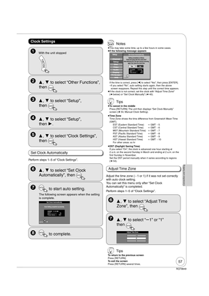 Page 5757
RQT8849
Connection and Setting
Perform steps 1–5 of “Clock Settings”.
Set Clock Automatically
  ,  to select “Set Clock 
Automatically”, then 
ENTER
  ENTER to start auto setting.
The following screen appears when the setting 
is complete.
Set Clock Automatically
Clock Setting completed successfully.
4/4/2007   11:15 AMDST-----------          OnTime Zone----       EST
ENTER
  ,  to select “Other Functions”, 
then 
ENTER
  ,  to select “Setup”, 
then 
ENTER
  ,  to select “Setup”, 
then .
  ,...