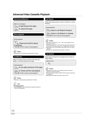 Page 2626
RQT8853
 Notes
 
The speed of Jet Search (27 or 35) can be speci ed via the 
Setup menu (¼ 51).
 
Recordings made in EP or VP mode may experience distortions or 
vertical scroll at 35 times speed. If so, change speed to 27 times.
 
Depending on your TV, the picture may not be in color or may be 
distorted.
 
Jet Search is automatically canceled after 10 minutes.
 Notes
 
Depending on the tape or an operating condition, the rewind 
speed may change somewhat.
 
The tape counter is reset to...