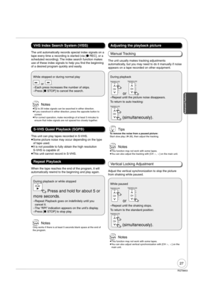 Page 2727
RQT8853
 Notes
 
Up to 20 index signals can be searched in either direction.
 
If you overshoot in either direction, press the opposite button to 
correct.
 
For correct operation, make recordings of at least 5 minutes to 
ensure that index signals are not spaced too closely together.
VHS Index Search System (VISS)
The unit automatically records special index signals on a 
tape every time a recording is started (via [
 REC], or a 
scheduled recording). The index search function makes 
use of these...