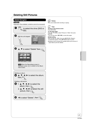 Page 4141
RQT8853
Advanced Editing
Delete Navigator
Important: Once deleted, contents cannot be recovered.
 
DRIVE
 SELECT
  to select the drive (DVD or 
SD).
[RAM] [SD]
 ,  to select “Delete” then ENTER
 
- -
DELETE Navigator Album View
Previous Page 02/02Next
DVD-RAM00807
2  26/2007 Total 1 2  26/2007 Total 2
ENTERSelectPress ENTER to go to
Picture View   SUB MENU
007Picture VideoB
A
101_DVD102_DVD
---
--- --- ---
 
[RAM] When the Recordings screen is 
displayed, press 
B to switch to the Album 
View...