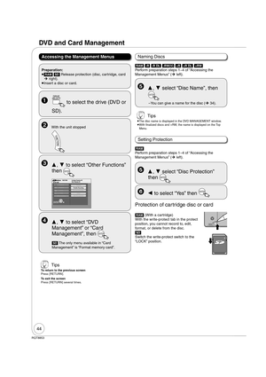 Page 4444
RQT8853
DVD and Card Management
Accessing the Management Menus
  ,  to select “Other Functions” 
then 
ENTER
DVD-RAMFUNCTIONS Cartridge Protection Off
Disc Protection Off
Other Functions
Program
Copydelete
PlaybackPlaylists
Flexible Recording
DV Camcorder Rec.
Setup
DVD Management
  ,  to select “DVD 
Management” or “Card 
Management”, then 
ENTER
[SD] The only menu available in “Card 
Management” is “Format memory card”.[RAM] [-R] [-R]DL] [-RW‹V›] [+R] [+R]DL] [+RW] 
Perform preparation steps 14...