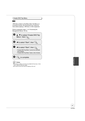 Page 4747
RQT8853
   to select “Start”, then ENTER
– “Create DVD Top Menu” cannot be canceled 
once started.
– “Create DVD Top Menu” takes a few minutes.
  ENTER to complete.
[+RW]
+RW discs contain no Top Menu Data. Top Menu is a 
convenient function. We recommend you create the 
menu before playing a +RW disc on other equipment.
Perform preparation steps 14 of “Accessing the 
Management Menus” (¼ 44).
  ,  to select “Create DVD Top 
Menu”, then 
ENTER
   to select “Start”, then ENTER
 Notes
 
Recording...