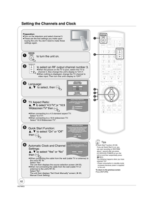 Page 6262
RQT8853
Setting the Channels and Clock
 POWERDVD/VHS 
  to turn the unit on.
 
TRACKING/V-LOCK
CH  to select an RF output channel number 3.
 
When the picture on the TV is poor, switch the TV to 
channel 4. Also change this unit’s display to “CH 4”.
 
When nothing is displayed, change the TV channel to 
video input. Then turn this unit’s display to “OFF”.
Select Language
Seleccione el idioma
Sélection de langue
Press ENTER
Pulse ENTER
Appuyer sur ENTER
English
FrançaisEspañol
 Language: 
  ,  to...