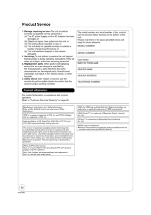 Page 9292
RQT8853
Product Service 
1.  
Damage requiring serviceThe unit should be  
serviced by quali ed service personnel if:
(a)  The AC power supply cord or AC adaptor has been 
damaged; or
(b)  Objects or liquids have gotten into the unit; or
(c)  The unit has been exposed to rain; or
(d)  The unit does not operate normally or exhibits a 
marked change in performance; or
(e)  The unit has been dropped or the cabinet 
damaged.
2.  
ServicingDo not attempt to service the unit beyond 
that described in these...