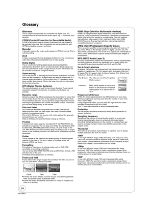 Page 9494
RQT8853
Glossary
BitstreamThis is a signal compressed and converted into digital form. It is 
converted back to a multi-channel audio signal, e.g., 5.1-channel, by a 
decoder.
CPRM (Content Protection for Recordable Media)CPRM is technology used to protect broadcasts that are allowed to 
be recorded only once. Such broadcasts can be recorded only with 
CPRM-compatible recorders and discs.
DecoderA decoder restores the coded audio signals on DVDs to normal. This is 
called decoding.
DivXA video...