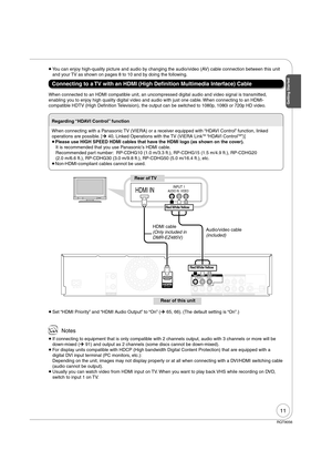 Page 1111
RQT9056
When connected to an HDMI compatible unit, an uncompressed digital audio and video signal is transmitted, 
enabling you to enjoy high quality digital video and audio with just one cable. When connecting to an HDMI-
compatible HDTV (High De nition Television), the output can be switched to 1080p, 1080i or 720p HD video. 
 Notes
 If connecting to equipment that is only compatible with 2 channels output, audio with 3 channels or more will be 
down-mixed (