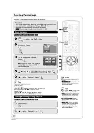 Page 2222
RQT9056
Important: Once deleted, contents cannot be recovered.
Deleting Recordings
 Tips
  Icons such as “ [RAM] ” indicate usable 
discs. Refer to pages 74 and 75.
  [RAM] Deleting an item increases the 
available disc space, for the amount 
of space taken up by the item being 
deleted.
  [-R] [-R]DL] [+R] [+R]DL] Available 
disc space does not increase after 
deletion.
  [-RW‹V›] [+RW] Available disc space 
increases when you delete the last 
recording (the recording space 
may increase slightly...