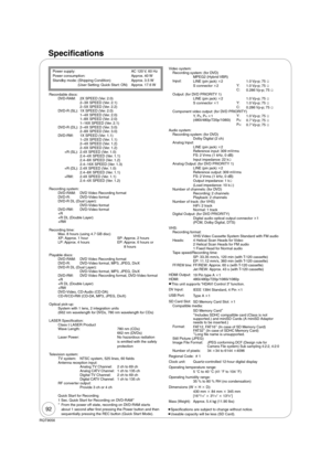 Page 9292
RQT9056
Speci cations
Power supply:   AC 120 V, 60 Hz
Power consumption:   Approx. 40 W
Standby mode:  (Shipping Condition)  Approx. 3.5 W
(User Setting: Quick Start: ON)  Approx. 17.6 WVideo system:
Recording system: (for DVD)
MPEG2 (Hybrid VBR)
Input:
LINE (pin jack) 2 1.0 Vp-p; 75 
S connector 2Y: 
1.0 Vp-p; 75 
C:
0.286 Vp-p; 75 
Output: (for DVD PRIORITY 1)
LINE (pin jack) 2 1.0 Vp-p; 75 
S connector 1Y:
1.0 Vp-p; 75 
C: 
0.286 Vp-p; 75 
Component video output: (for DVD PRIORITY)
Y,  P...