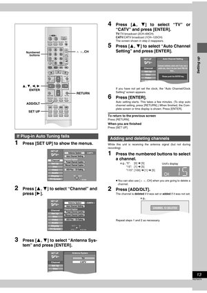 Page 1313
RQT6570
Setting up
1Press [SET UP] to show the menus.
2Press [3, 4] to select “Channel” and
press [1].
3Press [3, 4] to select “Antenna Sys-
tem” and press [ENTER].
4Press [3, 4] to select “TV” or
“CATV” and press [ENTER].
TV:TV broadcast (2CH–69CH)
CATV:CATV broadcast (1CH–125CH)
The screen shown in step 2 reappears.
5Press [3, 4] to select “Auto Channel
Setting” and press [ENTER].
If you have not yet set the clock, the “Auto Channel/Clock
Setting” screen appears.
6Press [ENTER].
Auto setting starts....