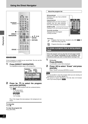 Page 26Playing back
26
RQT6570
Using the Direct Navigator
[HDD] [RAM] [DVD-R]
A list of programs is created as you record them. You can use this
list to find programs to watch.
1Press [DIRECT NAVIGATOR].
The highlighted program plays in the background.
2Press [3, 4] to select the program
and press [ENTER].
≥You can also select programs with the numbered buttons.
e.g., [HDD]
“5”: [0] ➜ [0] ➜ [5]
“15”: [0] ➜ [1] ➜ [5]
[RAM] [DVD-R]
“5”: [0] ➜ [5]
“15”: [1] ➜ [5]
Play of the images that were playing in the...