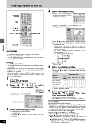 Page 32Dubbing
32
RQT6570
Dubbing programs or play list
[HDD] [RAM] [DVD-R]
≥It is possible to dub a program or play list to another drive.
≥Dubbing a play list will create a program.
≥You can dub a maximum of 250 programs to HDD and 99 pro-
grams to DVD-RAM or DVD-R.
Preparation
Press [HDD] to select HDD drive.
≥You can select the kind of picture display using “Dubbing Aspect”
(➜page 61).
≥When dubbing SAP broadcast using a recording mode other than
“High Speed”, the kind of sound may be selected at “Select...