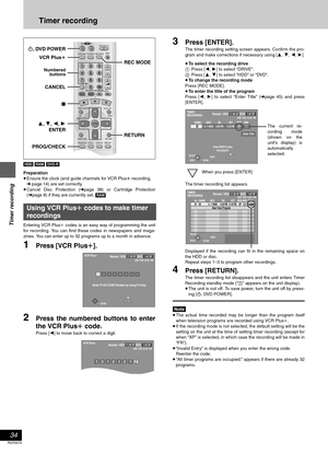 Page 34Timer recording
34
RQT6570
Timer recording
[HDD] [RAM] [DVD-R]
Preparation
≥Ensure the clock (and guide channels for VCR Plusr recording,
➜ page 14) are set correctly.
≥Cancel Disc Protection (➜page 38) or Cartridge Protection
(➜page 8) if they are currently set. [RAM]
Entering VCR Plusi codes is an easy way of programming the unit
for recording. You can find these codes in newspapers and maga-
zines. You can enter up to 32 programs up to a month in advance.
1Press [VCR Plusr].
2Press the numbered...