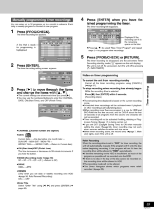 Page 35Timer recording
35
RQT6570
You can enter up to 32 programs up to a month in advance. Each
daily or weekly program is counted as one program.
1Press [PROG/CHECK].The timer recording list appears.
2Press [ENTER].The timer recording setting screen appears.
3Press [1] to move through the items
and change the items with [3, 4].
≥The current settings are shown each time you press [1].
≥You may use the numbered buttons to enter the CHANNEL,
DATE, ON (Start Time), and OFF (Finish Time).
≥CHANNEL (Channel number...