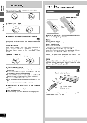 Page 10Getting
started
Setting up
10
RQT6570
Disc handling
Do not use irregularly shaped discs, such as heart-shaped.
(These can damage the unit.)
∫How to hold a disc
Do not touch the recorded surface.
∫If there is dirt or condensation on the disc
Moisture may condense on discs after they are brought inside
from the cold.
DVD-RAM and DVD-R
Clean only with the DVD-RAM/PD disc cleaner available as an
optional accessory, part number LF-K200DCA1.
Do not use cleaners or cloths for CDs to clean DVD-RAM and
DVD-R....