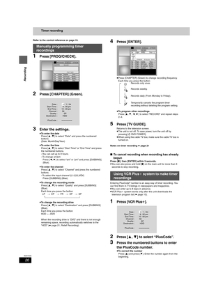 Page 2020
RQT7559
Recording
Timer recording
Refer to the control reference on page 19.
1Press [PROG/CHECK].
2Press [CHAPTER] (Green).
3Enter the settings.
≥To enter the date
Press [3,4] to select “Date” and press the numbered 
buttons.
(Date: Month/Day/Year)
≥To enter the time
Press [3,4] to select “Start Time” or “End Time” and press 
the numbered buttons.
–You can set up to 8 hours.
–To change am/pm
Press [2,1] to select “am” or “pm” and press [DUBBING] 
(Blue).
≥To enter the channel
Press [3,4] to select...