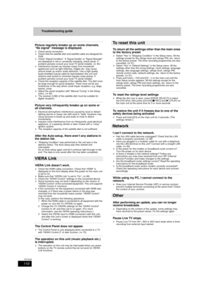 Page 110110
RQT9439
Troubleshooting guide
Picture regularly breaks up on some channels. 
“No signal” message is displayed.
¾Check aerial connection.
¾ Check that the satellite dish and satellite cable are designed for 
DVB.
¾ Check “Signal Condition”. If “Signal Quality” or “Signal Strength” 
are displayed in red or const antly changing, check aerial. If 
problem persists consult your local TV aerial installer. ( >84)
¾ Interference (known as impulse noise) from household 
appliances such as light swit ches,...