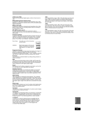 Page 11511 5
RQT9439
Reference
LPCM (Linear PCM)
These are uncompressed digital signals, similar to those found on 
CDs.
MPEG2 (Moving Picture Experts Group)
A standard for efficiently compressing and expanding colour video. 
MPEG2 is a compression standard used for DVD and satellite based 
digital broadcasting.
MPEG-4 AVC/H.264
A standard for efficiently compressing and expanding colour video. 
MPEG-4 AVC/H.264 is an encoding method used for recording of 
the high definition videos. 
MP3 (MPEG Audio Layer 3)
An...