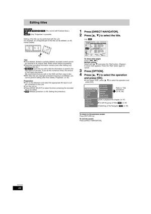 Page 4444
RQT9439
Editing titlesEditing
[HDD] [RAM]  
[-R]  [-R]DL]  [-RW‹V›]  [+R]  [+R]DL]  (You cannot edit finalised discs.)
[+RW]
[-RW‹VR›]  Only “Properties” is possible.
Editing of the title can be performed with this unit.
For example, an unrequired part of the title can be deleted. (> 45, 
Partial Delete)
[Note]
≥ Once deleted, divided or partially deleted, recorded content cannot 
be restored to its original state. Make certain before proceeding.
≥ Restricted recording information remains even after...