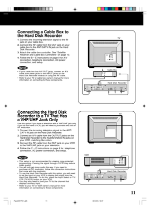 Page 1111
Connecting a Cable Box to
the Hard Disk Recorder
1. Connect the incoming television signal to the IN
jack on your cable box.
2. Connect the RF cable from the OUT jack on your
cable box to the ANT/CATV IN jack on the Hard
Disk Recorder.
3. Attach the cable box controller. See “Satellite
Receiver and Cable Box Controllers” on page 10.
4. Follow the B ~ E instructions on page 9 for A/V
connection, telephone connection, AC power
connection, and setup.
NOTES
• If your cable box has A/V OUT jacks, connect...