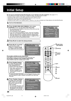 Page 1818
Initial Setup
1
Turn on the television.
2Press HARD DISK RECORDER, then press
POWER to turn on the Hard Disk Recorder.
• You can also press POWER on the front of the unit to turn the
Hard Disk Recorder on.
• The QuickSetup screen appears.
• If you can’t see the QuickSetup screen, press the TV/VIDEO
button on your television remote until you do. Your television
may also need to be on a specific channel to display input
from other devices. See “Troubleshooting” on pages 50~52 if
you still can’t see the...