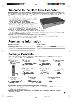 Page 55
Remote Control
 (2000010)
with 2 AA Batteries
 (2300002)Power Cord
 (2100032)
Audio/Video Cable
 (2100010)
IR Blaster (See page 17.)
 (2000008)
Serial Cable
 (2100015)
S-Video Cable
 (2100011)
Telephone Cord
 (2100029)
Telephone Splitter
 (1700034)
Do the following before you connect the Hard Disk Recorder to your television.
• Save the box and packing material that the Hard Disk Recorder came in. The Hard Disk Recorder should
always be transported in the box.
• File your sales receipt in a safe...