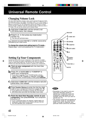 Page 4242
Setting Up Your Components
Locate the brand name of your component in the code lists on pages
45~49. The brands are listed in alphabetical order with the most popular
codes for each brand listed first. You will use one of these codes to
program the Hard Disk Recorder remote to operate your components.
aTurn on your component with the Hard Disk
Recorder off.
bPress TV or SAT/CABLE or VCR/DVD* to
select your components.
*If you want to operate TV or TV/VCR Combo volume
control, press TV. If Satellite or...