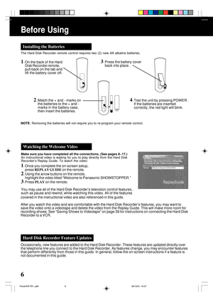 Page 66
Before Using
Make sure you have completed all the connections. (See pages 8~17.)
An instructional video is waiting for you to play directly from the Hard Disk
Recorder’s Replay Guide. To watch the video:
1. Once you complete the on-screen setup,
press REPLAY GUIDE on the remote.
2. Using the arrow buttons on the remote,
highlight the video titled “Welcome to Panasonic SHOWSTOPPER.”
3. Press PLAY on the remote.
You may use all of the Hard Disk Recorder’s television control features,
such as pause and...