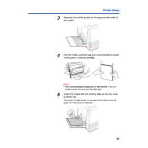 Page 4141 Printer Setup
3Separate the media guides to the approximate width of 
the media.
4Fan the media, and then tap it on a level surface to avoid 
media jams or skewed printing.
NOTE:
•The recommended transparency is 3M CG3700. If the print 
quality is poor, try printing on the other side.
5Insert the media with the printing side up into the multi-
purpose tray. 
The height of media should not exceed the limit mark on the left 
guide, or it may cause a media jam. 