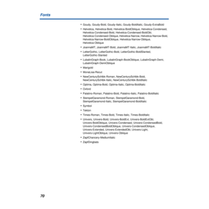 Page 7070 Fonts
•Goudy, Goudy-Bold, Goudy-Italic, Goudy-BoldItalic, Goudy-ExtraBold
•Helvetica, Helvetica-Bold, Helvetica-BoldOblique, Helvetica-Condensed, 
Helvetica-Condensed-Bold, Helvetica-Condensed-BoldObl, 
Helvetica-Condensed-Oblique, Helvetica-Narrow, Helvetica-Narrow-Bold, 
Helvetica-Narrow-BoldOblique, Helvetica-Narrow-Oblique, 
Helvetica-Oblique
•JoannaMT, JoannaMT-Bold, JoannaMT-Italic, JoannaMT-BoldItalic
•LetterGothic, LetterGothic-Bold, LetterGothic-BoldSlanted, 
LetterGothic-Slanted...