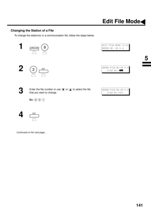 Page 143141
Changing the Station of a File
To change the station(s) in a communication file, follow the steps below.
1
  
2
  
3
Enter the file number or use   or   to select the file 
that you want to change.
Ex:
4 
Continued on the next page...
FUNCTION9
EDIT FILE MODE (1-6)
ENTER NO. OR 
Ú Ù 
2SETENTER FILE NO.OR Ú Ù
    FILE NO.=zzz
001
ENTER FILE NO.OR Ú Ù
    FILE NO.=001
SET
Edit File Mode
5 