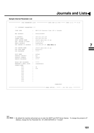 Page 183181
Sample Internet Parameter List
 (see Note 1)
*************** -FAX PARAMETER LIST- ************** DATE SEP-12-1999 ***** TIME 11:11 *** P.02
        *** INTERNET PARAMETERS ***
        TIME ZONE              :   GMT-5:00 Eastern Time (US & Canada)
        MAC ADDRESS            :   080023000FF9
        IP ADDRESS             :   140.212.123.125
        SUBNET MASK            :   255.255.255.255
        SMTP SERVER NAME       :   ifeif1.mgcs.mei.co.jp
        DEF. ROUTER IP ADDR    :   172.21.22.1...