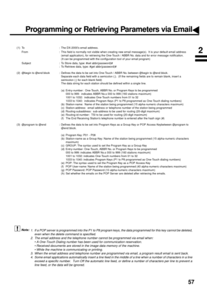 Page 5957
 (see Note 1)  (see Note 2)  (see Note 3)  (see Note 4)
(1) To : The DX-2000’s email address.
From : This field is normally not visible when creating new email message(s).  It is your default email address 
(email application), for retrieving the One-Touch / ABBR No. data and for error message notification.
(It can be programmed with the configuration tool of your email program)
Subject : To Store data, type: #set abbr(password)# 
: To Retrieve data, type: #get abbr(password)#
(2) @begin to @end block...