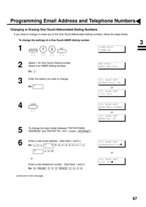 Page 6967
Changing or Erasing One-Touch/Abbreviated Dialing Numbers
If you have to change or erase any of the One-Touch/Abbreviated dialing numbers, follow the steps below.
To change the settings of a One-Touch/ABBR dialing number
1
        
2
Select 1 for One-Touch Dialing number.
Select 2 for ABBR Dialing Number.
Ex:
3
Enter the station you wish to change.
Ex:
or
4
or
5
To change the input mode (between ENTER EMAIL 
ADDRESS and ENTER TEL. NO.), press  .
6
Enter a new email address.  (See Note 1 and 2.)
Ex:...