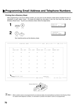 Page 7270
Printing Out a Directory Sheet
After programming a one-touch dialing number, you can print out the directory sheet which includes the first 12
characters of each station name.  Cut along the dotted line and place it over the One-Touch key under the
Directory Sheet Cover.  To print out a directory sheet, follow the steps below. (see Note 1)
1
  
2
  
Your machine prints out the directory sheet.
1. When a station name is not programmed for an email auto dialer, the email address is printed on the...