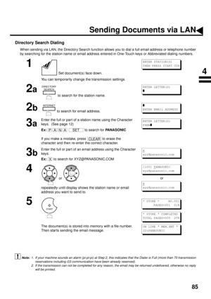 Page 8785
Directory Search Dialing
When sending via LAN, the Directory Search function allows you to dial a full email address or telephone number
by searching for the station name or email address entered in One-Touch keys or Abbreviated dialing numbers.
 (see Note 1)  (see Note 2)
1
 Set document(s) face down.
You can temporarily change the transmission settings.
2a
 to search for the station name.
2b to search for email address.
3a
Enter the full or part of a station name using the Character 
keys.  (See...