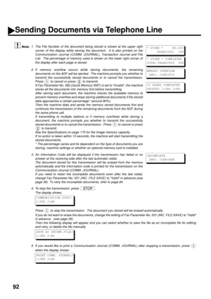 Page 9492
 (see Note 1)Å@Å@ (see Note 2)Å@Å@ (see Note 3)Å@Å@ (see Note 4) (see Note 5) Number Dialing
1. The File Number of the document being stored is shown at the upper right
corner of the display while storing the document.  It is also printed on the
Communication Journal (COMM. JOURNAL), Transaction Journal and File
List.  The percentage of memory used is shown on the lower right corner of
the display after each page is stored.
2. If memory overflow occurs while storing documents, the remaining
documents...