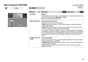 Page 61Sintonización
OtrosDisco
Video
Audio
Display
Conexión
SETUPComb FilterSí
Modo de imagen fijaConfiguración copia S-VHSAutomático
Automático
SELECT
RETURNTA B
SETUPDVD
61
Comb Filter
Modo de imagen fija
Configuración copia
S-VHS
Copie una cinta de video en DVD , que ha sido grabada en formato S-VHS-o bien S-VHS ET,
seleccione [Automático] o bien [SQPB].
Automático:Reproduce y copia la cinta en calidad S-VHS. La cinta puede sobregrabarse 
en su alta resolución originaria
SQPB: Reproduce y copia la cinta en...
