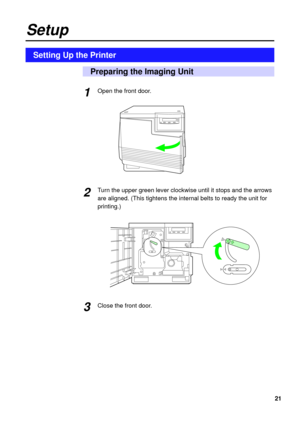 Page 2121 Open the front door.
Turn the upper green lever clockwise until it stops and the arrows
are aligned. (This tightens the internal belts to ready the unit for
printing.)
Close the front door.
Setup
1
2
3
Setting Up the Printer
Preparing the Imaging Unit 