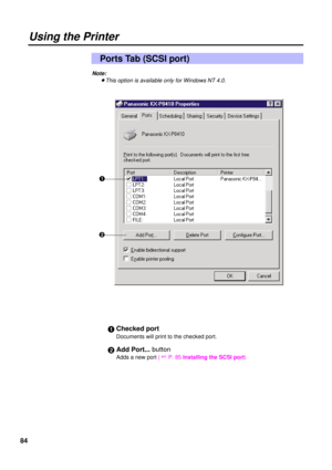 Page 8484
Using the Printer
#Checked port
Documents will print to the checked port.
$Add Port... button
Adds a new port ( +
P. 85 Installing the SCSI port)
Ports Tab (SCSI port)
Note:
BThis option is available only for Windows NT 4.0.
#
$ 