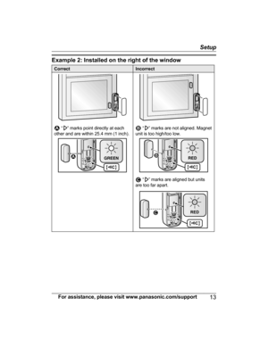 Page 13Example 2: Installed on the right of the windowCorrectIncorrect
 “” marks point directly at each
other and are within 25.4 mm (1 inch). “” marks are not aligned. Magnet
unit is too high/too low.
 “” marks are aligned but units
are too far apart.
For assistance, please visit www.panasonic.com/support13
Setup 1  1
{xC}
GREEN  2  {xC}
RED2 3  3
{xC}
RED  