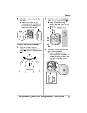 Page 133Attach the motion sensor to the
rear cover.
R Insert the grooves on the
motion sensor to the 4 tabs on
the rear cover, and then push
down the motion sensor.
Using the wall mounting adaptor
1 Remove the rear cover by
pressing the upper sides of the
cover ( A) and then sliding it down
( B ).
2 Attach the wall mounting adaptor
to the wall by using screws ().
R Place the wall mounting
adaptor with “ UP” mark facing
upwards.
R
 21 mm (27/32 inches)
3 Attach the motion sensor to the
wall mounting adaptor.
R...