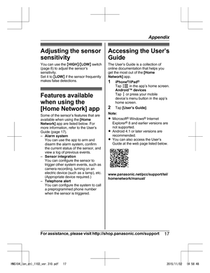Page 17Adjusting the sensor
s
ensitivity
You can use the  MHIGH N/M LOW N switch
(page 8) to adjust the sensor’s
sensitivity.
Set it to  MLOW N if the sensor frequently
makes false detections. Features available
w

hen using the
[Home Network] app
Some of the sensor’s features that are
available when using the  [Home
Network]  app are listed below. For
more information, refer to the User’s
Guide (page 17).
– Alarm system
You can use the app to arm and
disarm the alarm system, confirm
the current status of the...