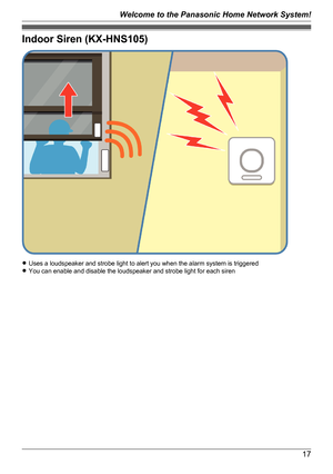 Page 17Indoor Siren (KX-HNS105)
RUses a loudspeaker and strobe light to alert you when the alarm system is triggered
R You can enable and disable the loudspeaker and strobe light for each siren
17
Welcome to the Panasonic Home Network System!   