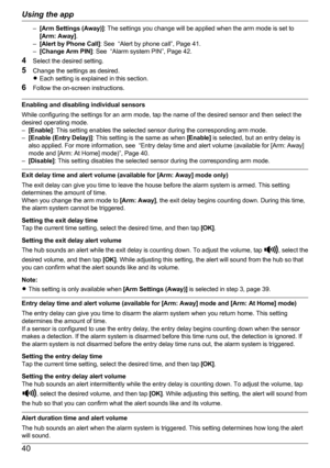 Page 40–[Arm Settings (Away)] : The settings you change will be applied when the arm mode is set to
[Arm: Away] .
– [Alert by Phone Call] : See  “Alert by phone call”, Page 41.
– [Change Arm PIN] : See  “Alarm system PIN”, Page 42.
4 Select the desired setting.
5 Change the settings as desired.
R Each setting is explained in this section.
6 Follow the on-screen instructions.
Enabling and disabling individual sensors
While configuring the settings for an arm mode, tap the name of the desired sensor and then...