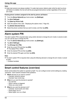 Page 42Note:
R Water leak sensors are always enabled. If a water leak sensor detects water while the alert by phone
call feature is enabled, the hub will call the pre-programmed phone number regardless of the current
arm mode.
Erasing phone numbers assigned to the alert by phone call feature
1 From the  [Home Network]  app home screen, tap  [Settings].
2 Tap  [Arm Settings] .
3 Tap  [Alert by Phone Call] .
4 Open the options menu (see  “Displaying the options menu”, Page 30).
5 Tap  [Delete Selected Items] .
6...