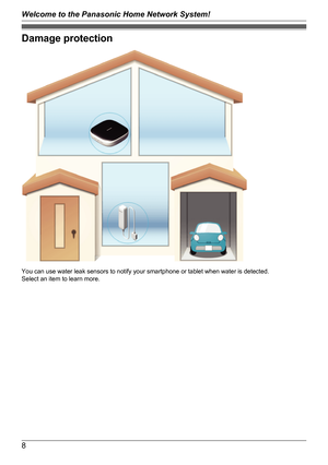 Page 8Damage protection
You can use water leak sensors to notify your smartphone or tablet when water is detected.
Select an item to learn more.
8
Welcome to the Panasonic Home Network System!   