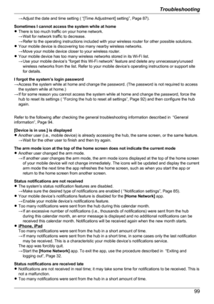 Page 99→ Adjust the date and time setting ( “[Time Adjustment] setting”, Page 87).
Sometimes I cannot access the system while at home
R There is too much traffic on your home network.
→ Wait for network traffic to decrease.
→ Refer to the operating instructions included with your wireless router for other possible solutions.
R Your mobile device is discovering too many nearby wireless networks.
→ Move your mobile device closer to your wireless router.
R Your mobile device has too many wireless networks stored...