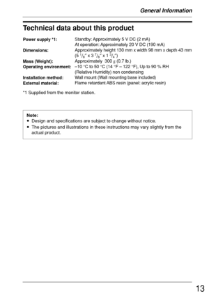 Page 1313
Technical data about this product
Note:
•Design and specifications are subject to change without notice.
•The pictures and illustrations in these instructions may vary slightly from the
actual product.
Power supply *1:
Dimensions:
Mass (Weight):
Operating environment:
Installation method:
External material:Standby: Approximately 5 V DC (2 mA)
At operation: Approximately 20 V DC (190 mA)
Approximately height 130 mm x width 98 mm x depth 43 mm
(5 
1/8″ x 3 7/8″ x 1 3/4″)
Approximately  300 g (0.7 lb.)...